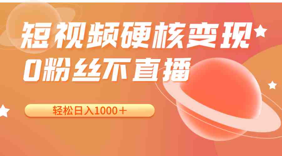 短视频硬核变现，0粉丝不直播，轻松日入1000＋，小白也可无脑操作(短视频硬核变现，0粉丝不直播，轻松日入1000＋，小白也可无脑操作)