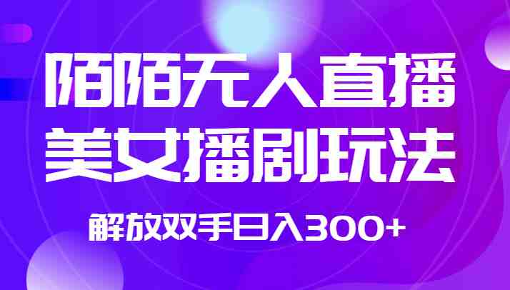 外面收费1980的陌陌无人直播美女播剧玩法 解放双手日入300+(探索陌陌无人直播美女播剧玩法，轻松实现日入300+)