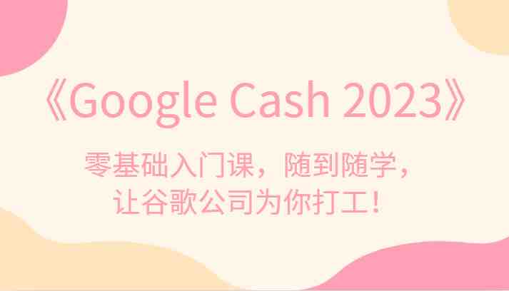 《Google Cash 2023》零基础入门课,随到随学,让谷歌公司为你打工!(《Google Cash 2023》合法、正规的网赚教程,让你轻松利用谷歌赚钱) 《Google Cash 2023》零基础入门课,随到随学,让谷歌公司为你打工!(《Google Cash 2023》合法、正规的网赚教程,让你轻松利用谷歌赚钱)