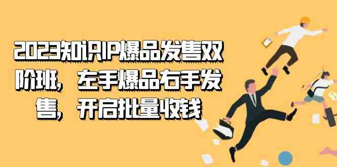 2023知识IP-爆品发售双阶班，左手爆品右手发售，开启批量收钱(开启批量收钱之路2023知识IP-爆品发售双阶班课程解析)