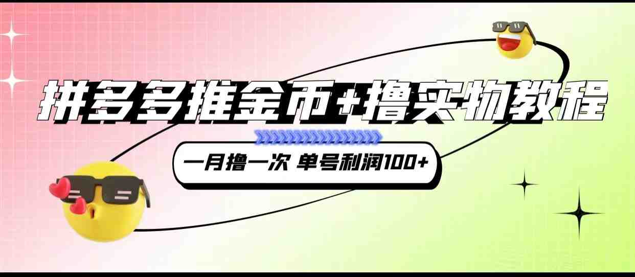 拼多多推金币+撸实物教程3.0、一月一次 单号利润100+(拼多多推金币+撸实物教程3.0更新内容详解)