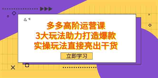 拼多多高阶·运营课,3大玩法助力打造爆款,实操玩法直接亮出干货(拼多多高阶·运营课三大实操玩法助力打造爆款) 拼多多高阶·运营课,3大玩法助力打造爆款,实操玩法直接亮出干货(拼多多高阶·运营课三大实操玩法助力打造爆款)