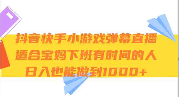 抖音快手小游戏弹幕直播 适合宝妈和下班有时间的人 日入1000+(探索抖音快手小游戏弹幕直播满足观众需求，提升自我能力，实现日入1000+)