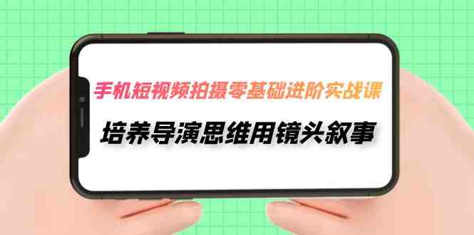 手机短视频拍摄-零基础进阶实操课,培养导演思维用镜头叙事(30节课)(零基础进阶实操课用手机短视频拍摄,培养导演思维,用镜头讲述你的故事。) 手机短视频拍摄-零基础进阶实操课,培养导演思维用镜头叙事(30节课)(零基础进阶实操课用手机短视频拍摄,培养导演思维,用镜头讲述你的故事。)