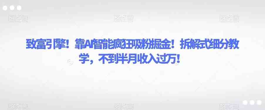 致富引擎!靠AI智能疯狂吸粉掘金!拆解式细分教学,不到半月收入过万!(AI智能助力抖音书单号,轻松实现月入过万!) 致富引擎!靠AI智能疯狂吸粉掘金!拆解式细分教学,不到半月收入过万!(AI智能助力抖音书单号,轻松实现月入过万!)