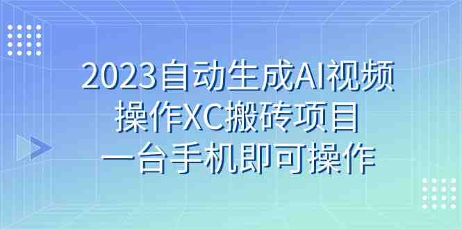 2023自动生成AI视频操作XC搬砖项目,一台手机即可操作(利用AI技术生成视频操作XC搬砖项目的新方法) 2023自动生成AI视频操作XC搬砖项目,一台手机即可操作(利用AI技术生成视频操作XC搬砖项目的新方法)