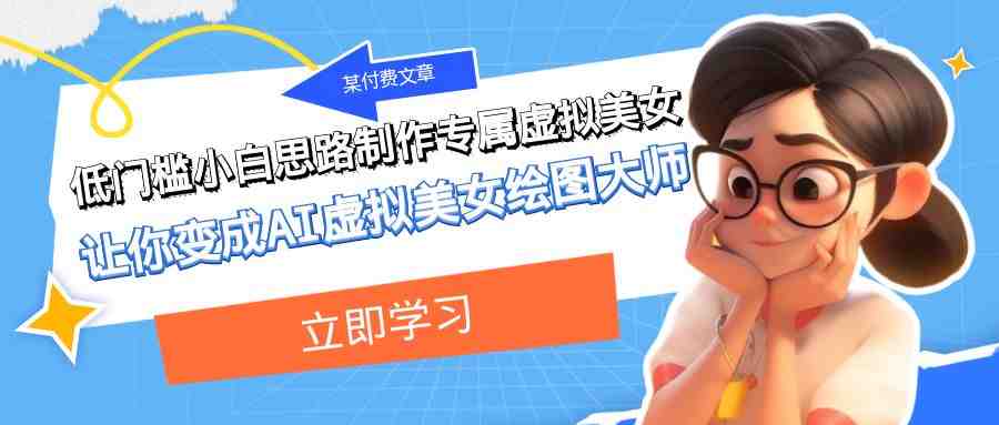 某公众号付费文章：低门槛小白思路制作专属虚拟美女 让你变成AI虚拟美女绘图大师(低门槛小白也能成为AI虚拟美女绘图大师)