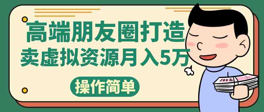 高端朋友圈打造,卖精致素材小众网图虚拟资源月入5万(探索高端朋友圈打造与小众网图销售的盈利模式) 高端朋友圈打造,卖精致素材小众网图虚拟资源月入5万(探索高端朋友圈打造与小众网图销售的盈利模式)