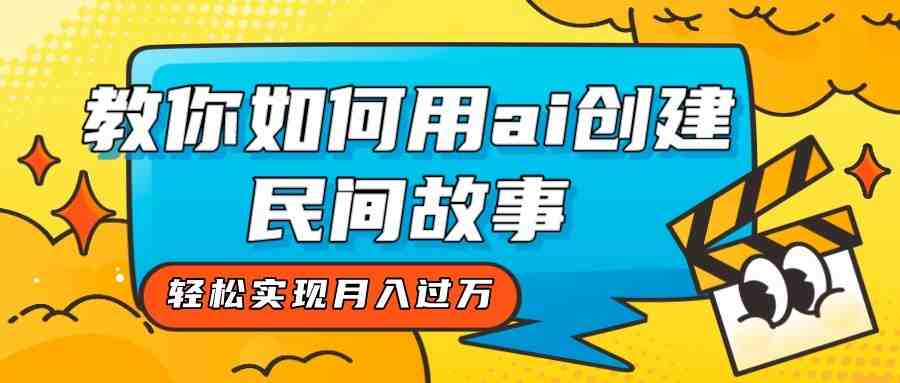 全新思路,教你如何用ai创建民间故事,轻松实现月入过万!(全新思路,用AI打造独一无二的民间故事) 全新思路,教你如何用ai创建民间故事,轻松实现月入过万!(全新思路,用AI打造独一无二的民间故事)