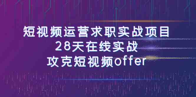 短视频运-营求职实战项目，28天在线实战，攻克短视频offer（46节课）(掌握短视频运营技能，提升求职成功率)