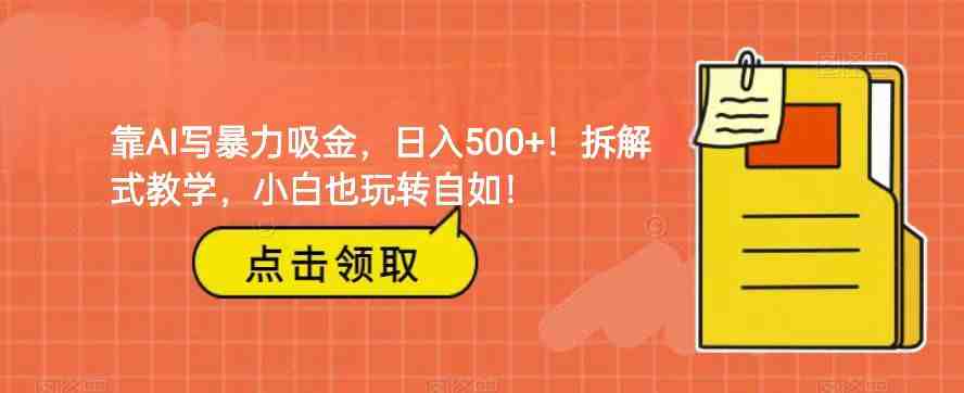 靠AI写暴力吸金!轻松日入500+!拆解式教学,小白也玩转自如!(AI写作变现指南从思路到实践的全面解析) 靠AI写暴力吸金!轻松日入500+!拆解式教学,小白也玩转自如!(AI写作变现指南从思路到实践的全面解析)