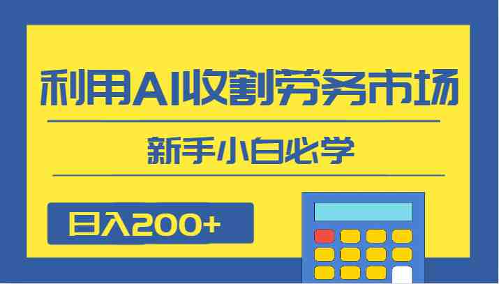 日入200+,利用AI收割劳务市场的项目,新手小白必学(新手小白必学的AI收割劳务市场项目,日入200+的蓝海机会) 日入200+,利用AI收割劳务市场的项目,新手小白必学(新手小白必学的AI收割劳务市场项目,日入200+的蓝海机会)
