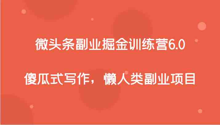 微头条副业掘金训练营6.0,傻瓜式写作,懒人类副业项目(“微头条副业掘金训练营6.0傻瓜式写作,懒人类副业项目”) 微头条副业掘金训练营6.0,傻瓜式写作,懒人类副业项目(“微头条副业掘金训练营6.0傻瓜式写作,懒人类副业项目”)