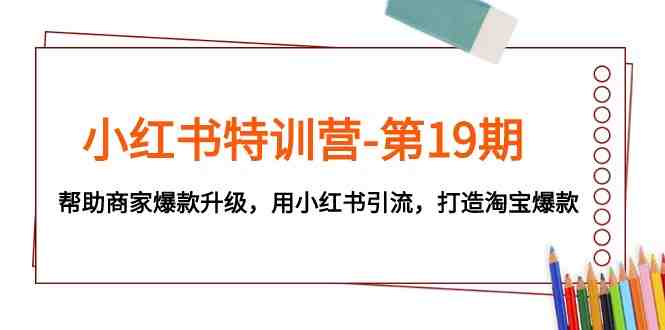 小红书特训营-第19期,帮助商家爆款升级,用小红书引流,打造淘宝爆款(小红书特训营第19期全面解析商家爆款升级与淘宝引流策略) 小红书特训营-第19期,帮助商家爆款升级,用小红书引流,打造淘宝爆款(小红书特训营第19期全面解析商家爆款升级与淘宝引流策略)