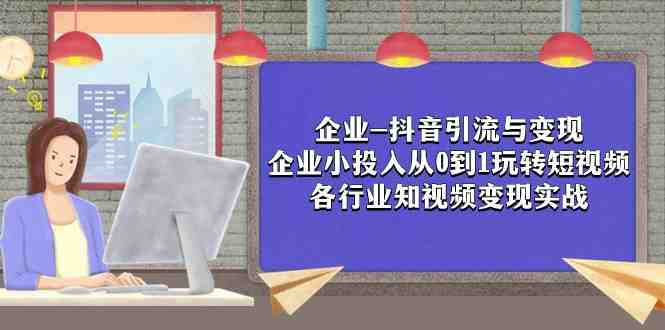 企业-抖音引流与变现：企业小投入从0到1玩转短视频 各行业知视频变现实战(抖音引流与变现企业实战指南)