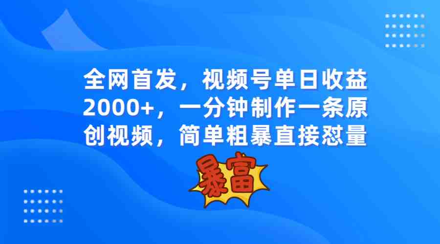 全网首发,视频号单日收益2000+,一分钟制作一条原创视频,简单粗暴(“一分钟制作一条原创视频,轻松引爆话题,实现视频号单日收益2000+”) 全网首发,视频号单日收益2000+,一分钟制作一条原创视频,简单粗暴(“一分钟制作一条原创视频,轻松引爆话题,实现视频号单日收益2000+”)