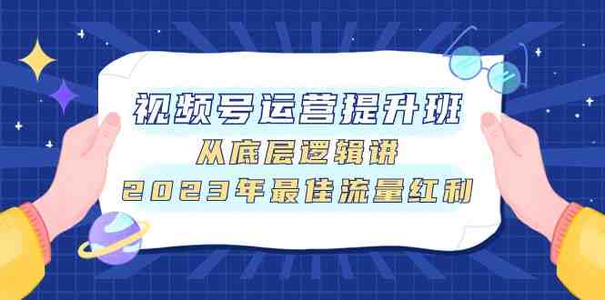 视频号运营提升班,从底层逻辑讲,2023年最佳流量红利(深入解析视频号运营,掌握流量红利秘诀) 视频号运营提升班,从底层逻辑讲,2023年最佳流量红利(深入解析视频号运营,掌握流量红利秘诀)