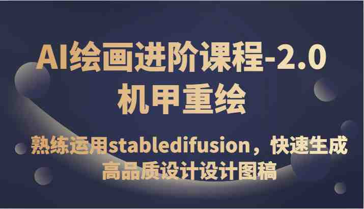 AI绘画进阶课程-2.0机甲重绘,熟练运用stabledifusion,快速生成高品质设计设计图稿(掌握AI绘画技巧,开启高品质设计之路) AI绘画进阶课程-2.0机甲重绘,熟练运用stabledifusion,快速生成高品质设计设计图稿(掌握AI绘画技巧,开启高品质设计之路)