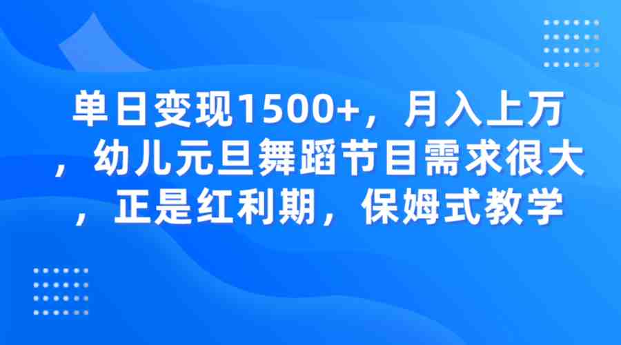 单日变现1500+，月入上万，幼儿元旦舞蹈节目需求很大，正是红利期，保姆式教学(抓住元旦商机，小红书和抖音上的幼儿舞蹈节目需求激增)