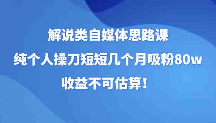 解说类自媒体思路课,纯个人操刀短短几个月吸粉80w,收益不可估算!(fy1960期解说类自媒体思路课全面解析自媒体运营技巧,助你快速吸粉并实现高收益!) 解说类自媒体思路课,纯个人操刀短短几个月吸粉80w,收益不可估算!(fy1960期解说类自媒体思路课全面解析自媒体运营技巧,助你快速吸粉并实现高收益!)