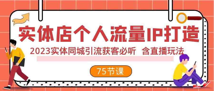 实体店个人流量IP打造 2023实体同城引流获客必听 含直播玩法(75节完整版)(2023实体同城引流获客必听课程解决实体店主引流难题,提升销售业绩) 实体店个人流量IP打造 2023实体同城引流获客必听 含直播玩法(75节完整版)(2023实体同城引流获客必听课程解决实体店主引流难题,提升销售业绩)
