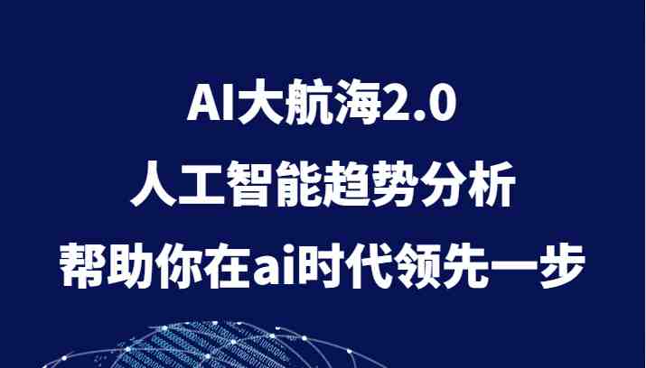 AI大航海2.0，人工智能趋势分析，帮助你在ai时代领先一步(深入理解AI大航海2.0趋势、技术与商业应用全解析)