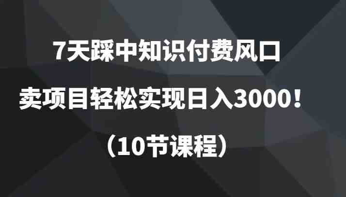 7天踩中知识付费风口,卖项目轻松实现日入3000!(10节课程)(“7天掌握知识付费项目打造技巧,实现日入3000!”) 7天踩中知识付费风口,卖项目轻松实现日入3000!(10节课程)(“7天掌握知识付费项目打造技巧,实现日入3000!”)