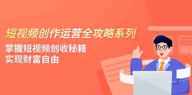 短视频创作运营-全攻略系列,掌握短视频创收秘籍,实现财富自由(4节课)(掌握短视频创收秘籍,实现财富自由) 短视频创作运营-全攻略系列,掌握短视频创收秘籍,实现财富自由(4节课)(掌握短视频创收秘籍,实现财富自由)