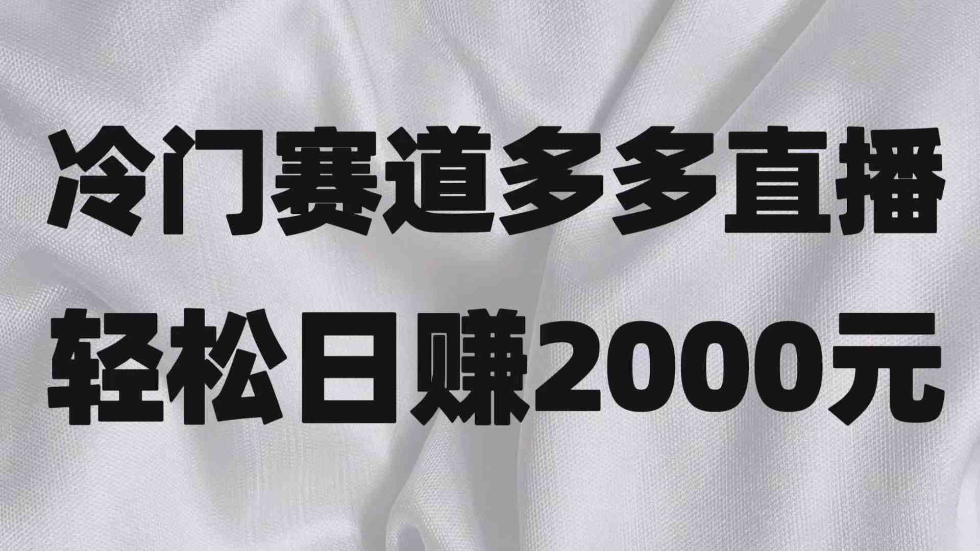 冷门赛道拼多多直播项目,简单念稿子,日收益2000+(探索冷门赛道拼多多直播项目的红利期) 冷门赛道拼多多直播项目,简单念稿子,日收益2000+(探索冷门赛道拼多多直播项目的红利期)