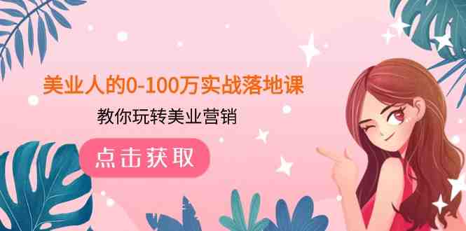 美业人的0-100万实战落地课,教你玩转美业营销(43节课)(美业营销全攻略,助你轻松实现百万梦想!) 美业人的0-100万实战落地课,教你玩转美业营销(43节课)(美业营销全攻略,助你轻松实现百万梦想!)