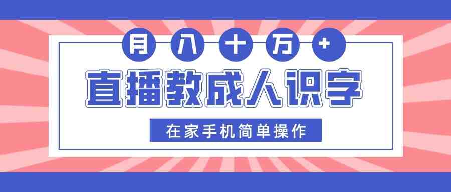 直播教成人识字,在家手机简单操作,月入10万(利用直播平台,轻松教授成人识字,实现月入10万) 直播教成人识字,在家手机简单操作,月入10万(利用直播平台,轻松教授成人识字,实现月入10万)
