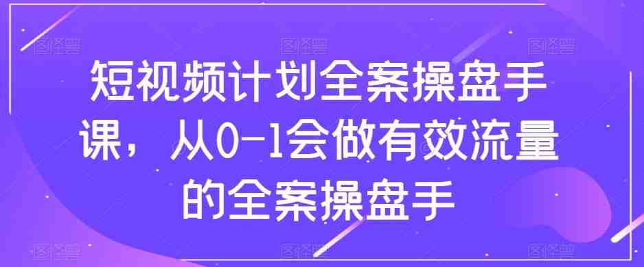 短视频计划-全案操盘手课,从0-1会做有效流量的全案操盘手(“fy2010期短视频计划全案操盘手课程从0到1打造高效流量运营”) 短视频计划-全案操盘手课,从0-1会做有效流量的全案操盘手(“fy2010期短视频计划全案操盘手课程从0到1打造高效流量运营”)