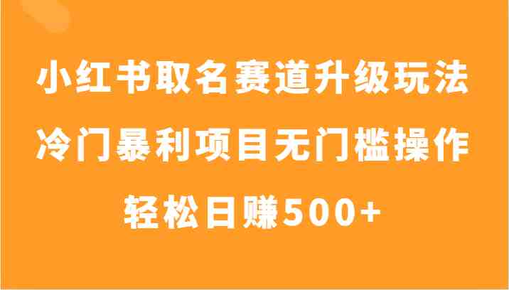 小红书取名赛道升级玩法,冷门暴利项目无门槛操作,轻松日赚500+(探索小红书取名赛道升级玩法,实现冷门暴利项目的无门槛操作和轻松日赚500+) 小红书取名赛道升级玩法,冷门暴利项目无门槛操作,轻松日赚500+(探索小红书取名赛道升级玩法,实现冷门暴利项目的无门槛操作和轻松日赚500+)