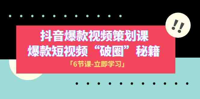 2023抖音爆款视频-策划课,爆款短视频“破 圈”秘籍(6节课)(掌握抖音爆款视频制作秘籍,打造“破圈”短视频) 2023抖音爆款视频-策划课,爆款短视频“破 圈”秘籍(6节课)(掌握抖音爆款视频制作秘籍,打造“破圈”短视频)