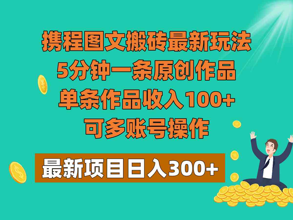 携程图文搬砖最新玩法,5分钟一条原创作品,单条作品收入100+,可多账号操作(探索携程图文搬砖新玩法轻松赚钱,无需技术门槛) 携程图文搬砖最新玩法,5分钟一条原创作品,单条作品收入100+,可多账号操作(探索携程图文搬砖新玩法轻松赚钱,无需技术门槛)