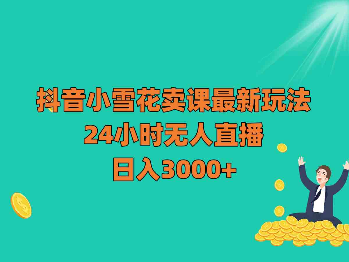 抖音小雪花卖课最新玩法,24小时无人直播,日入3000+(探索抖音小雪花卖课的全新盈利模式) 抖音小雪花卖课最新玩法,24小时无人直播,日入3000+(探索抖音小雪花卖课的全新盈利模式)