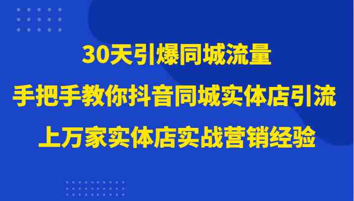 30天引爆同城流量，上万家实体店实战营销经验大佬手把手教你抖音同城实体店引流(“抖音同城实体店引流全攻略从变现方式到实战技巧一网打尽”)