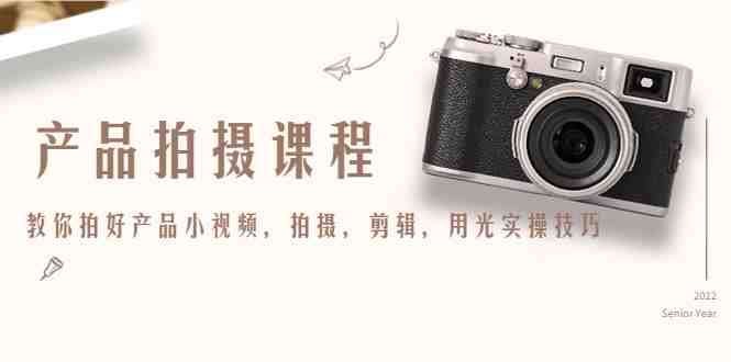 产品拍摄课程，教你拍好产品小视频，拍摄，剪辑，用光实操技巧(掌握产品拍摄技巧，提升网络销售效果)