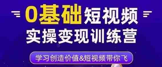 0基础短视频实操变现训练营，3大体系成就百万大V(零基础短视频变现训练营24节精品课程助你成为百万大V)