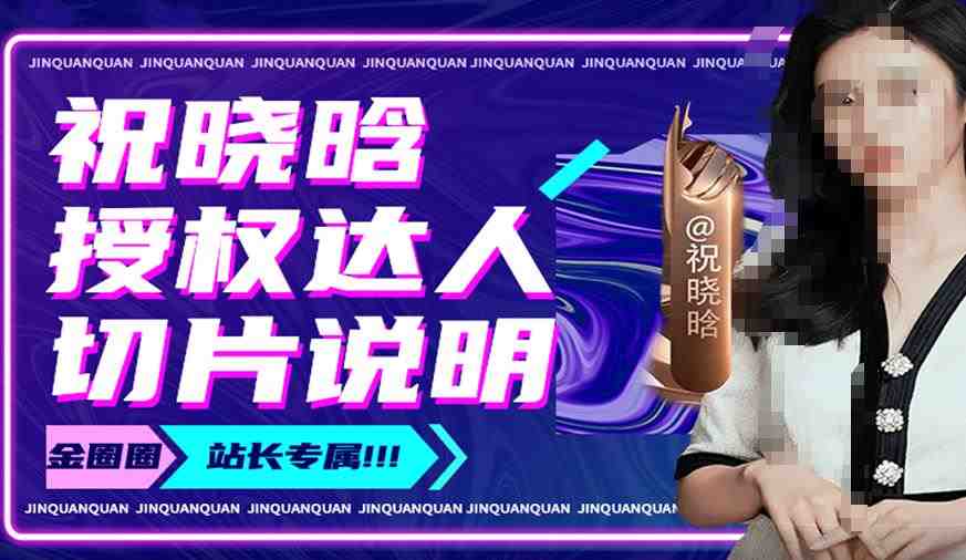 祝晓晗直播带货切片，祝晓晗授权达人切片说明(深入解析祝晓晗直播带货与授权达人切片技巧)