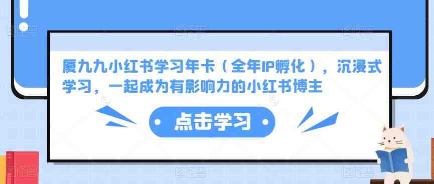厦九九小红书学习年卡（全年IP孵化），沉浸式学习，一起成为有影响力的小红书博主(厦九九小红书学习年卡全面提升你的阅读和写作能力)