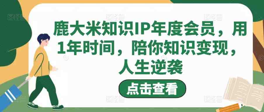 鹿大米知识IP年度会员,用1年时间,陪你知识变现,人生逆袭(鹿大米知识IP年度会员课程用1年时间陪你知识变现,人生逆袭) 鹿大米知识IP年度会员,用1年时间,陪你知识变现,人生逆袭(鹿大米知识IP年度会员课程用1年时间陪你知识变现,人生逆袭)
