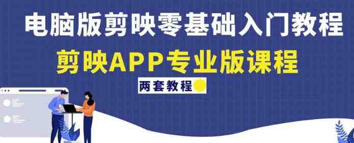 电脑版剪映零基础入门教程+剪映APP专业版课程（两套教程）(全面掌握剪映软件操作技巧)