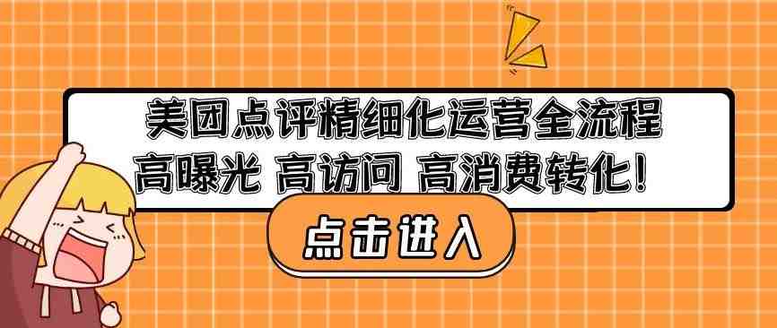 美团点评精细化运营全流程：高曝光高访问高消费转化(全面解析美团点评精细化运营策略与实践)