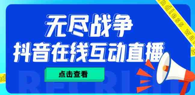 外面收费1980的抖音无尽战争直播项目,无需真人出镜,抖音报白,实时互动直播【软件+详细教程】(探索新型直播方式——抖音无尽战争) 外面收费1980的抖音无尽战争直播项目,无需真人出镜,抖音报白,实时互动直播【软件+详细教程】(探索新型直播方式——抖音无尽战争)