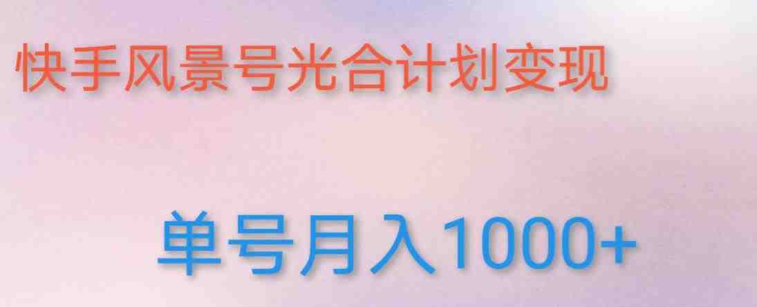 如何利用快手风景号,通过光合计划,实现单号月入1000+(附详细教程及制作软件)(利用快手风景号和光合计划实现高收益的具体步骤及实操教程) 如何利用快手风景号,通过光合计划,实现单号月入1000+(附详细教程及制作软件)(利用快手风景号和光合计划实现高收益的具体步骤及实操教程)