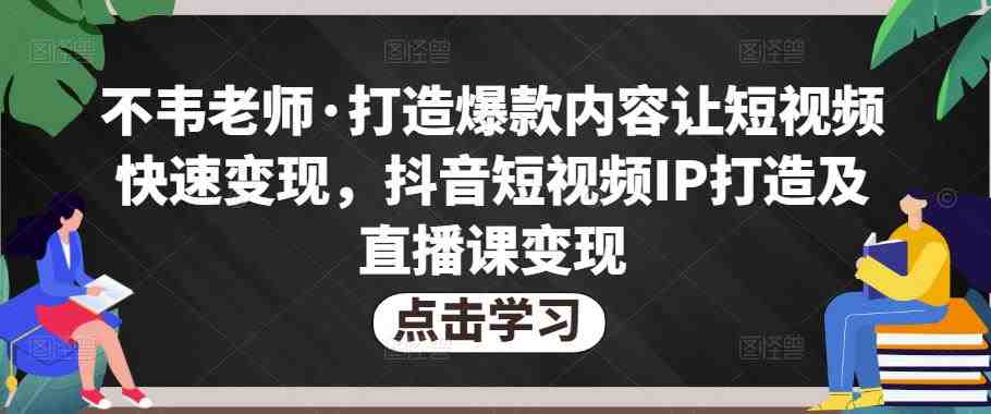 不韦老师·打造爆款内容让短视频快速变现，抖音短视频IP打造及直播课变现(不韦老师抖音短视频IP打造及直播课变现课程全方位指导你快速掌握短视频制作与直播带货技巧)
