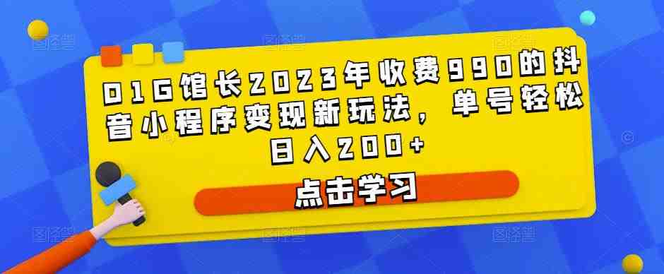 D1G馆长2023年收费990的抖音小程序变现新玩法，单号轻松日入200+(D1G馆长揭秘抖音小程序变现新玩法，助您轻松实现日入200+)