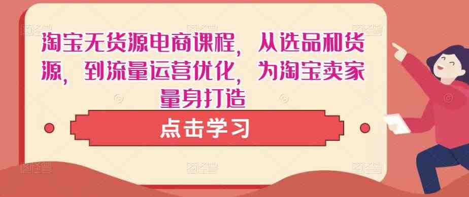 淘宝无货源电商课程,从选品和货源,到流量运营优化,为淘宝卖家量身打造(“淘宝无货源电商课程从选品到运营,一站式解决淘宝卖家难题”) 淘宝无货源电商课程,从选品和货源,到流量运营优化,为淘宝卖家量身打造(“淘宝无货源电商课程从选品到运营,一站式解决淘宝卖家难题”)