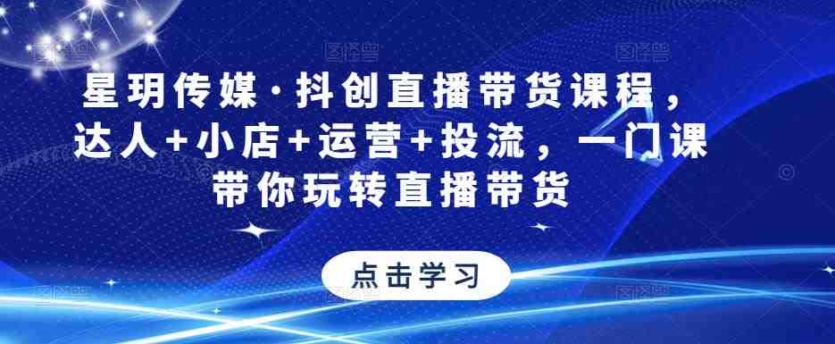 星玥传媒·抖创直播带货课程,达人+小店+运营+投流,一门课带你玩转直播带货(全面解析直播带货技巧,助你成为直播达人) 星玥传媒·抖创直播带货课程,达人+小店+运营+投流,一门课带你玩转直播带货(全面解析直播带货技巧,助你成为直播达人)